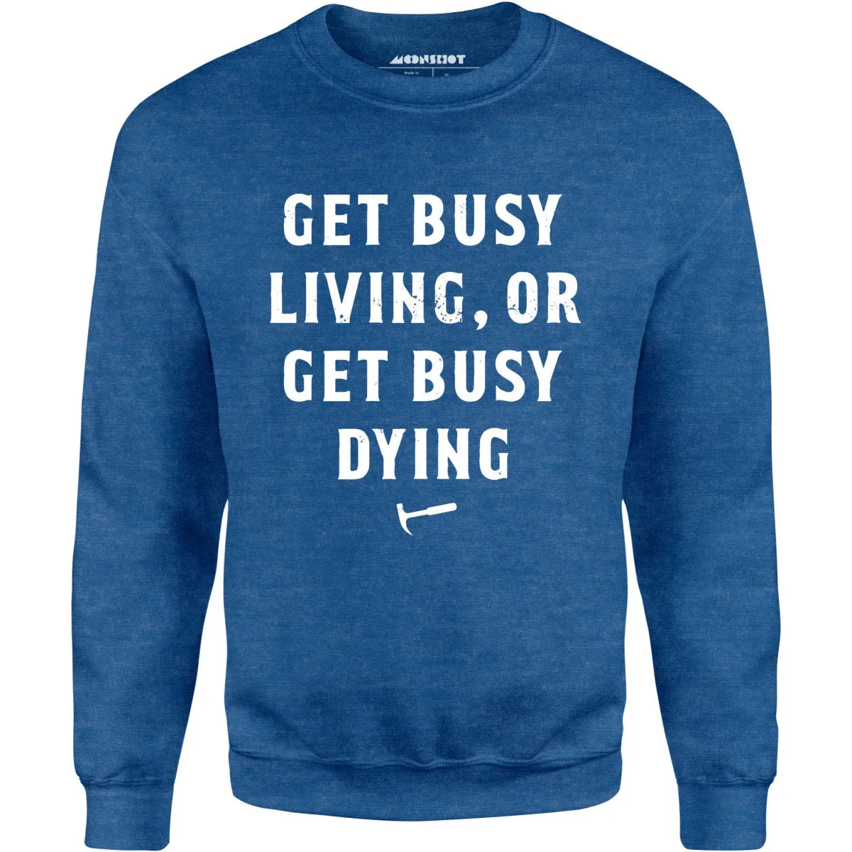 Get Busy Living or Get Busy Dying - Unisex Sweatshirt